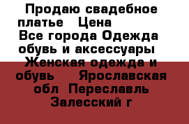 Продаю свадебное платье › Цена ­ 12 000 - Все города Одежда, обувь и аксессуары » Женская одежда и обувь   . Ярославская обл.,Переславль-Залесский г.